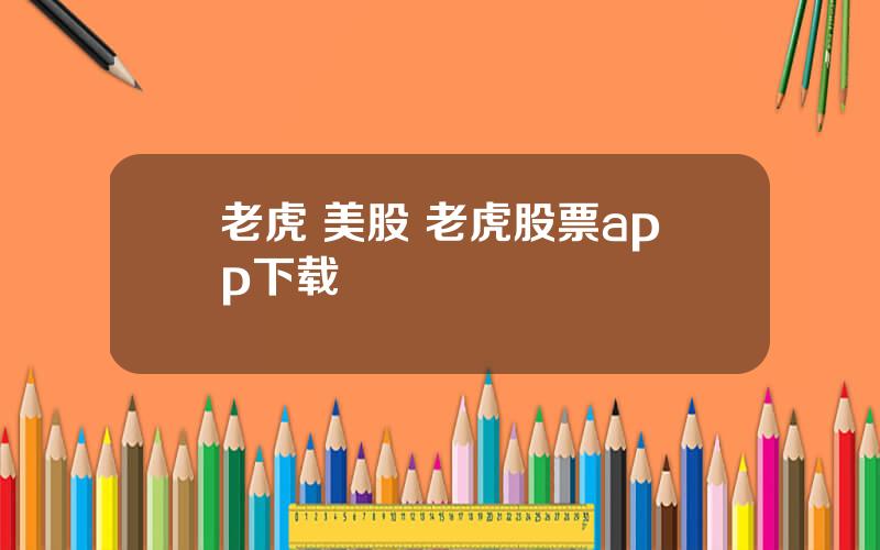 老虎+美股 老虎股票app下载